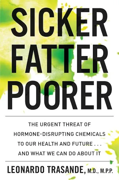 Sicker, Fatter, Poorer: The Urgent Threat of Hormone-Disrupting Chemicals to Our Health and Future ... and What We Can Do about It [Book]