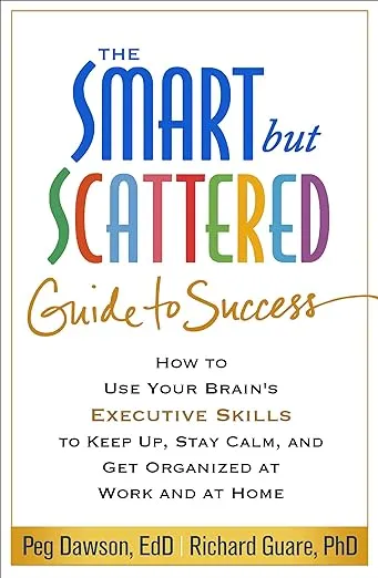 The Smart But Scattered Guide to Success: How to Use Your Brain's Executive Skills to Keep Up, Stay Calm, and Get Organized at Work and at Home [Book]