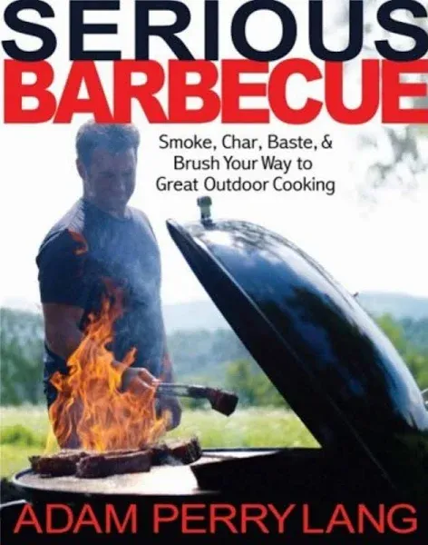 Serious Barbecue: Smoke, Char, Baste, and Brush Your Way to Great Outdoor Cooking ...