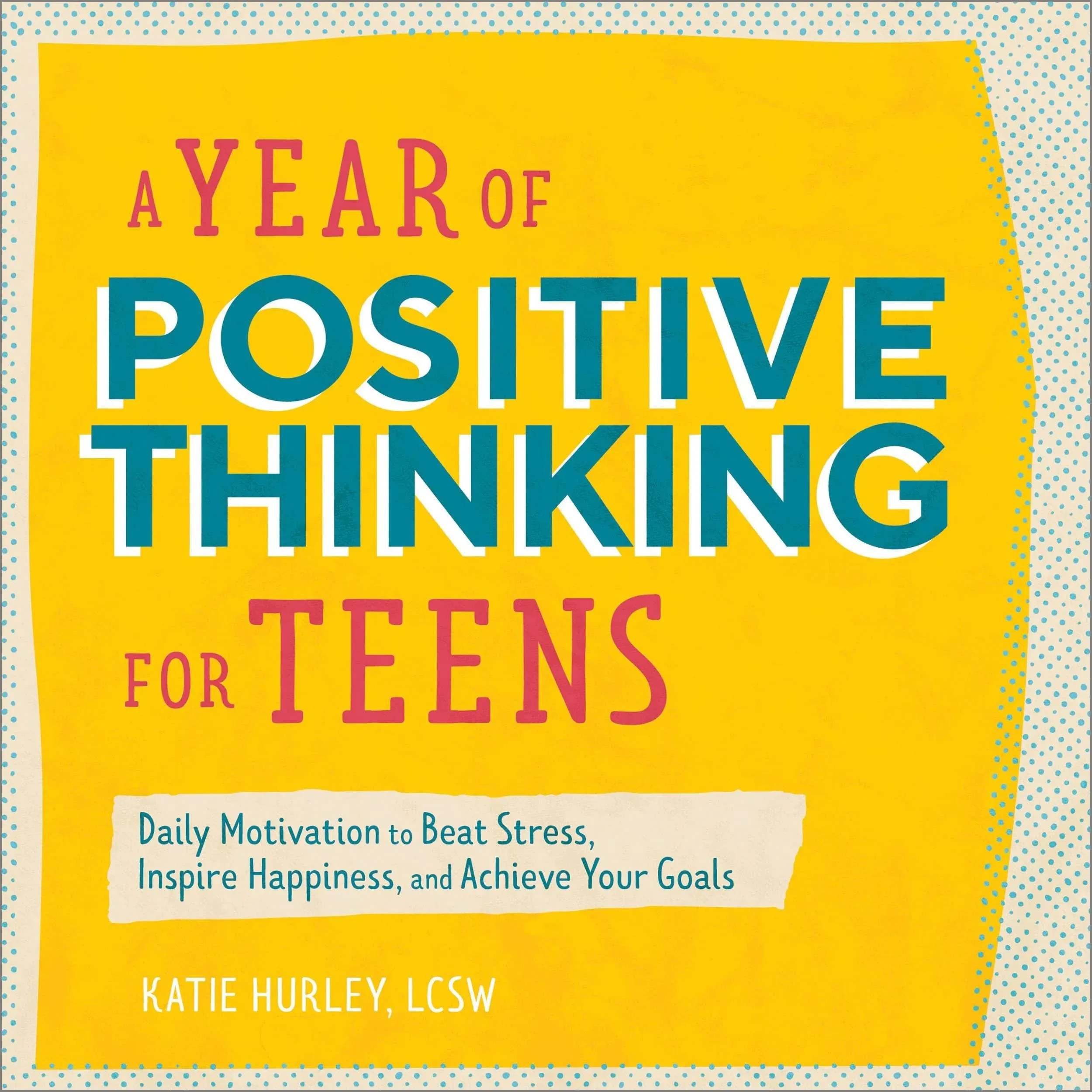 A Year of Positive Thinking for Teens: Daily Motivation to Beat Stress, Inspire Happiness, and Achieve Your Goals [Book]