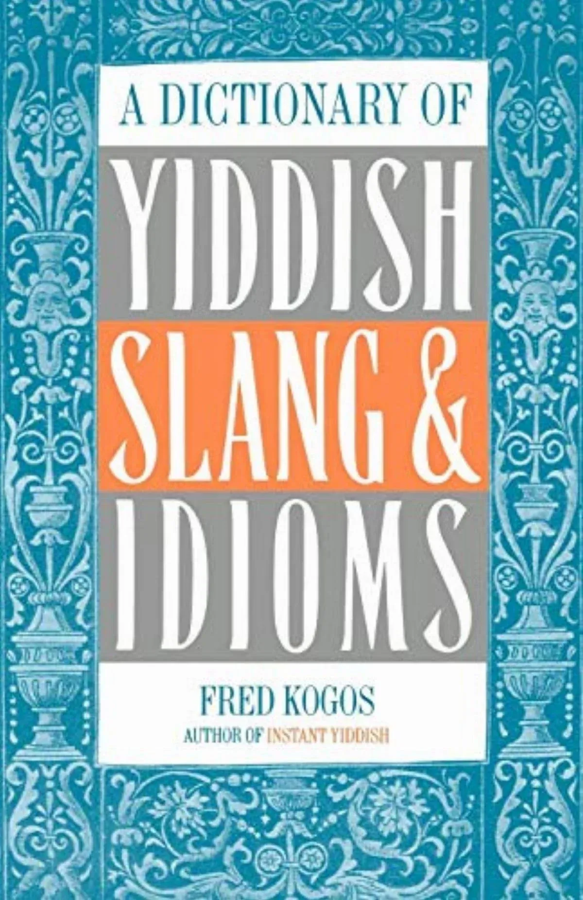 A Dictionary of Yiddish Slang & Idioms by Fred Kogos