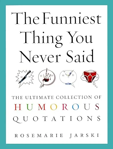 The Funniest Thing You Never Said: The Ultimate Collection of Humorous Quotations