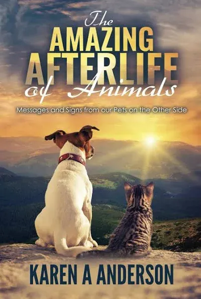 The Amazing Afterlife of Animals: Messages and Signs From Our Pets On The Other Side [Book]