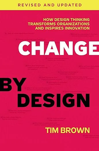 Change by Design, Revised and Updated: How Design Thinking Transforms Organizations and Inspires Innovation