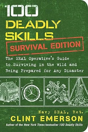 100 Deadly Skills: Survival Edition: The SEAL Operative's Guide to Surviving in the Wild and Being Prepared for Any Disaster