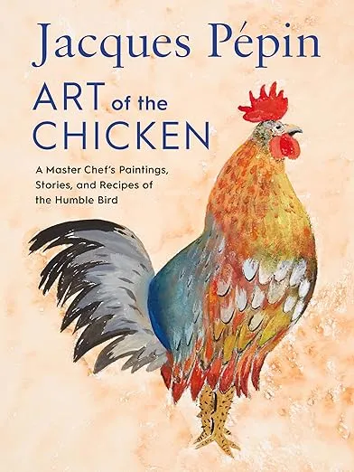 Jacques Pépin Art Of The Chicken: A Master Chef's Paintings, Stories, and Recipes of the Humble Bird