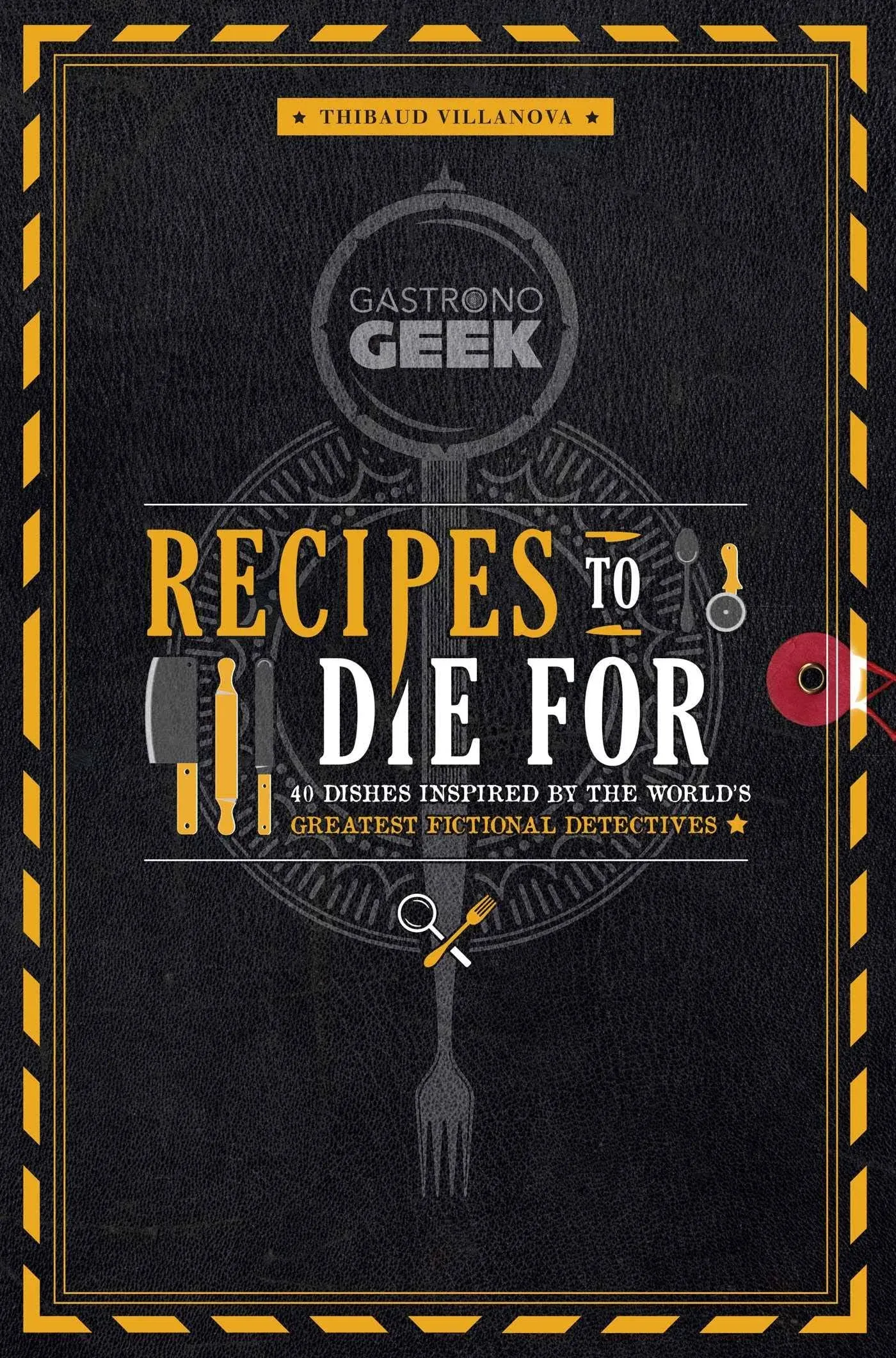 Gastronogeek: Recipes to Die For : 40 Dishes Inspired by the World&#039;s Greatest...