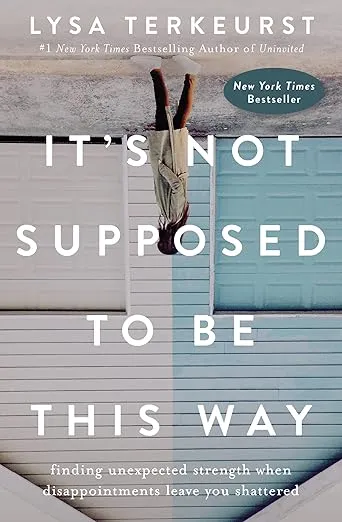 It's Not Supposed to Be This Way: Finding Unexpected Strength When Disappointments Leave You Shattered