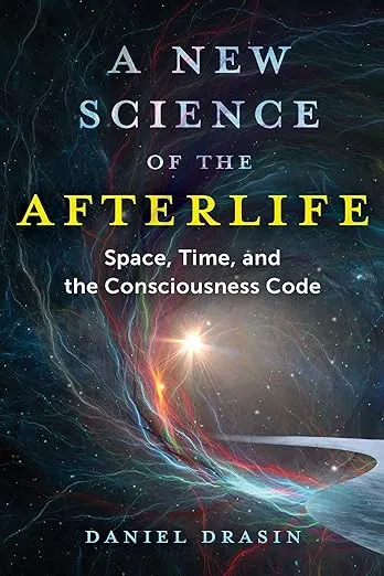 A New Science of the Afterlife: Space, Time, and the Consciousness Code 