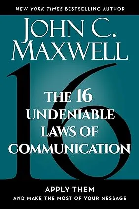 The 16 Undeniable Laws of Communication: Apply Them and Make the Most of Your Message 