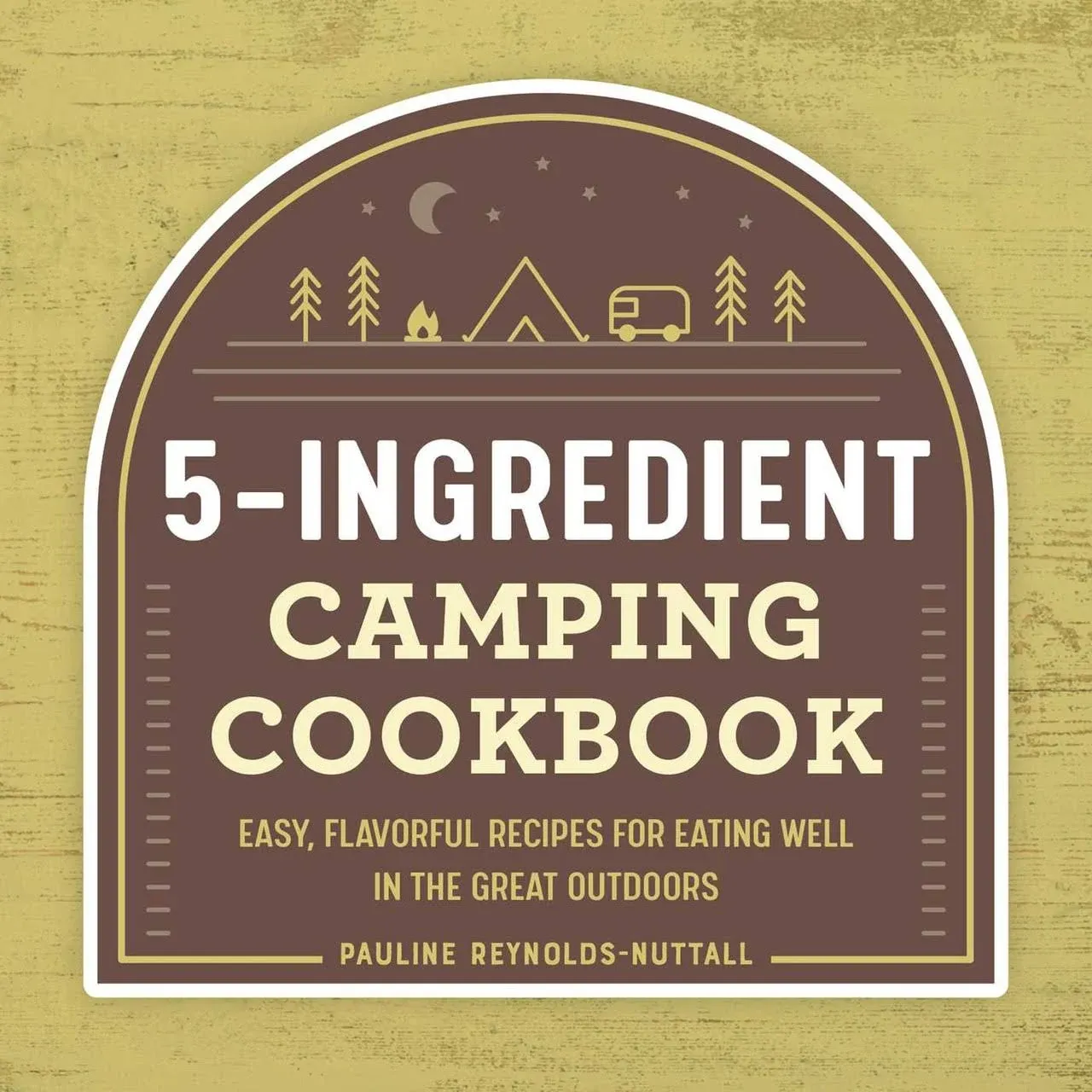 5-Ingredient Camping Cookbook: Easy, Flavorful Recipes for Eating Well in the ...