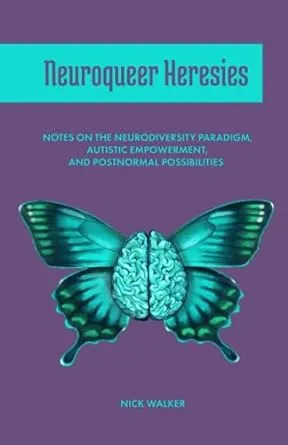 Neuroqueer Heresies: Notes on the Neurodiversity Paradigm, Autistic Empowerment, and Postnormal Possibilities [Book]