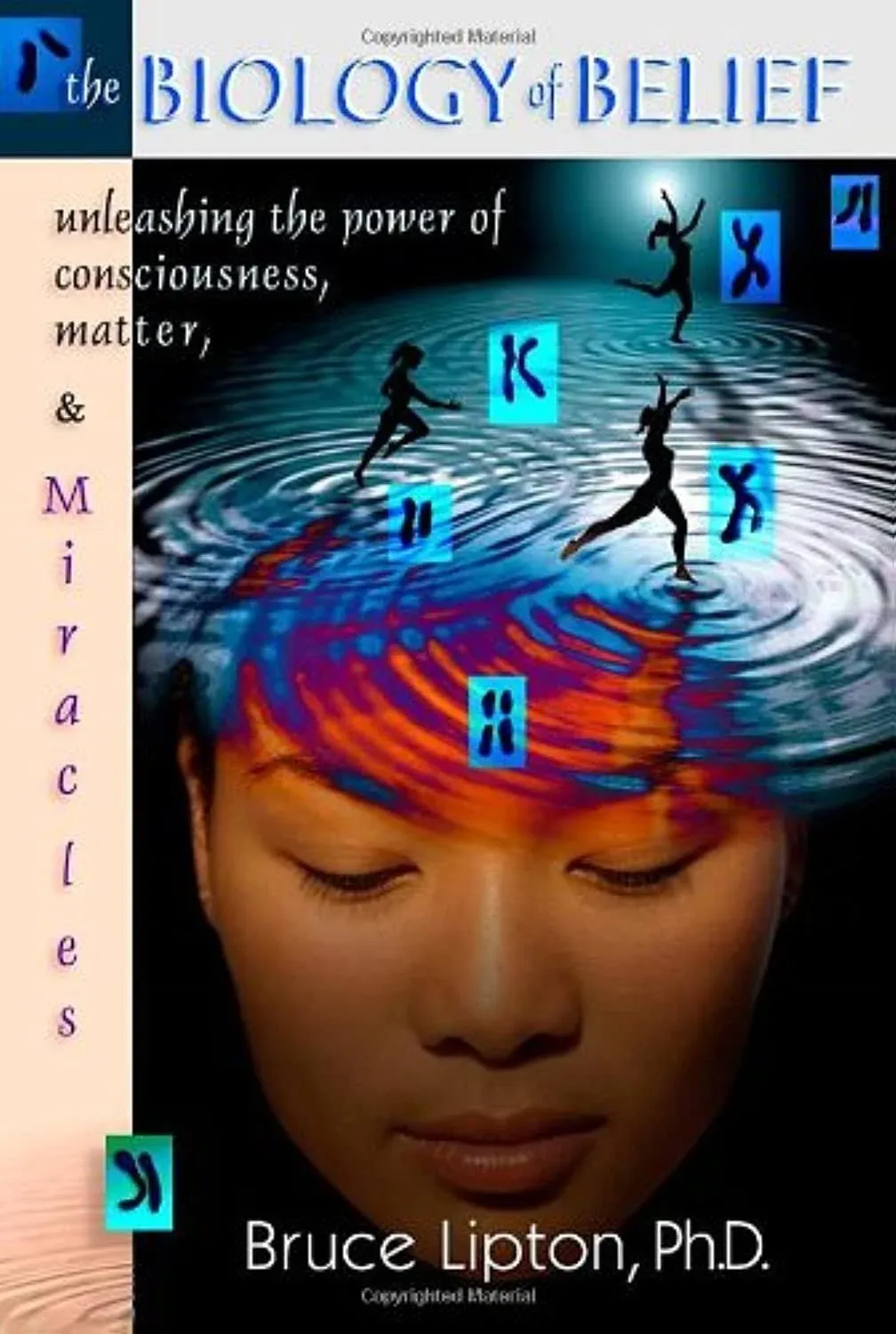 The Biology Of Belief: Unleashing The Power Of Consciousness, Matter And Miracles