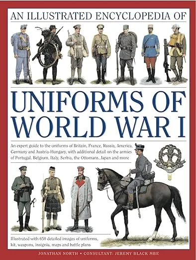The Illustrated Encyclopedia of Uniforms of World War I: An expert guide to the uniforms of Britain, France, Russia, America, Germany and Austro-Hungary with over 450 colour illustrations