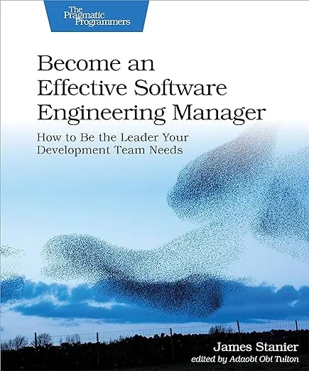 Become an Effective Software Engineering Manager: How to Be the Leader Your Development Team Needs