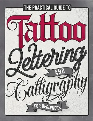 The Practical Guide to Tattoo Lettering & Calligraphy For Beginners: A Tattoo Lettering Workbook With 11 Alphabet Styles (Old School, Gothic, Script, ... Techniques, Practice Pages, and Projects!