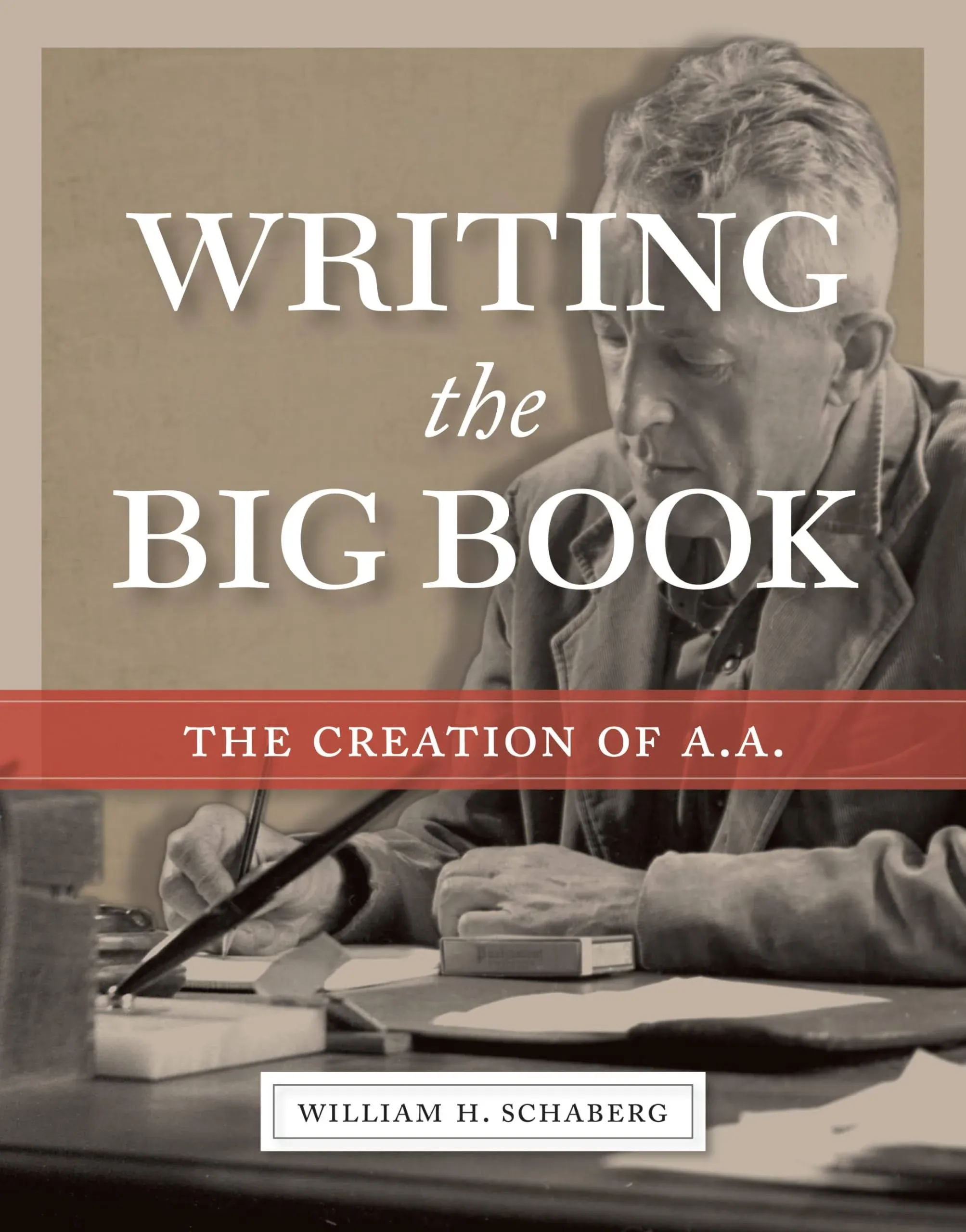 Writing the Big Book: The Creation of A. A. [Book]