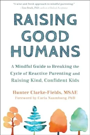 Raising Good Humans - A Mindful Guide to Breaking The Cycle of Reactive Parenting and Raising Kind, Confident Kids