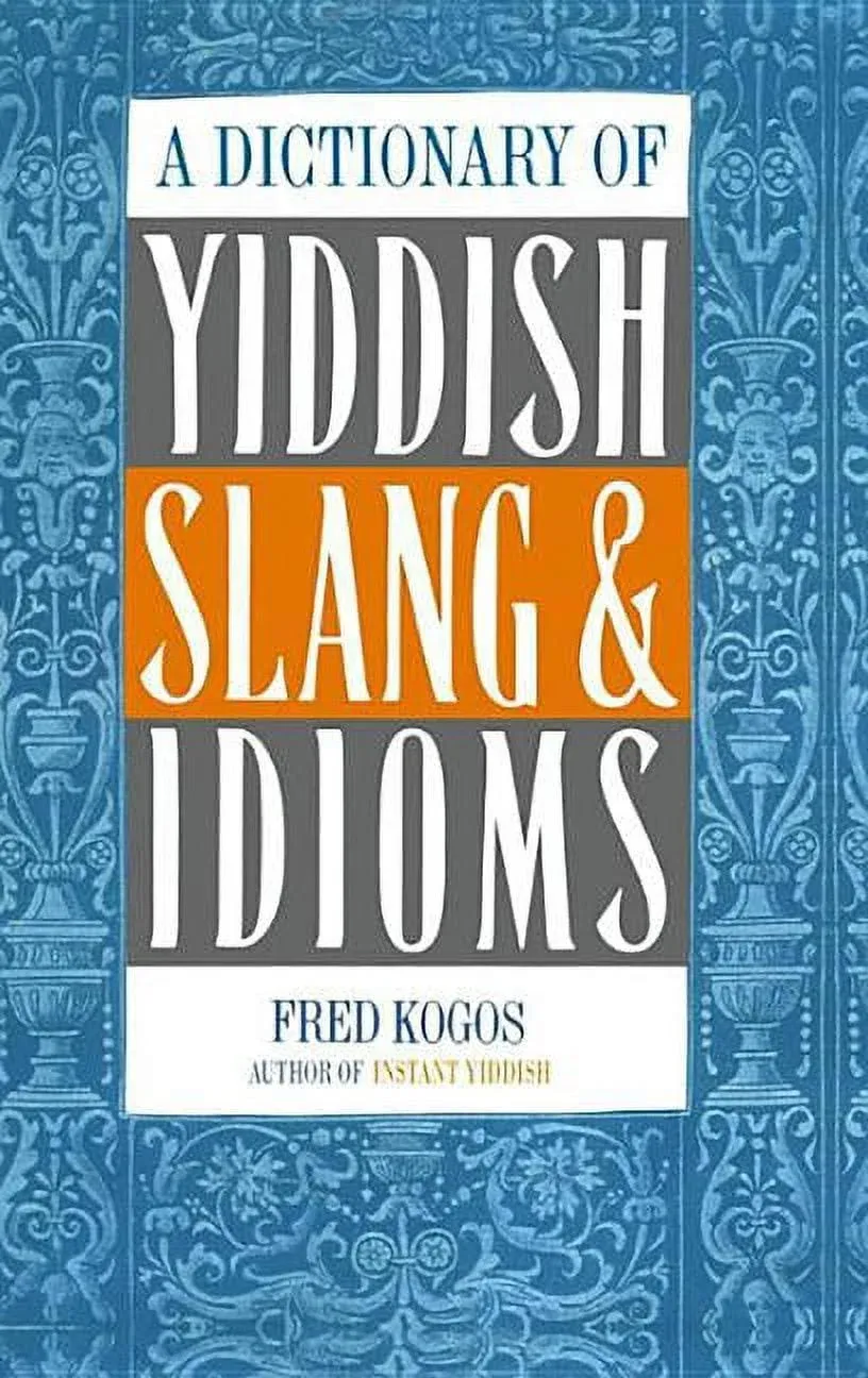 A Dictionary of Yiddish Slang & Idioms by Fred Kogos