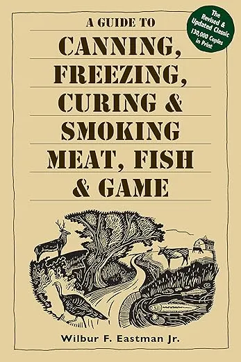 A Guide to Canning, Freezing, Curing & Smoking Meat, Fish & Game