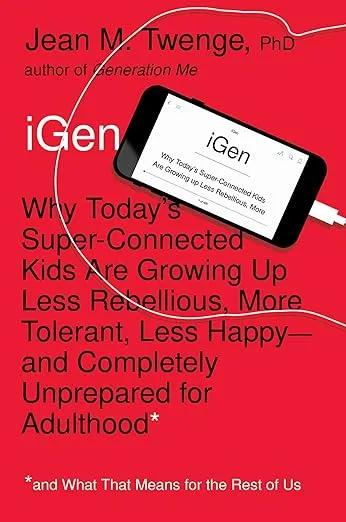 iGen: Why Today's Super-Connected Kids Are Growing Up Less Rebellious, More Tolerant, Less Happy--and Completely Unprepared for Adulthood--and What That Means for the Rest of Us