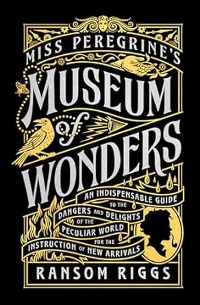 Miss Peregrine's Museum of Wonders: An Indispensable Guide to the Dangers and Delights of the Peculiar World for the Instruction of New Arrivals