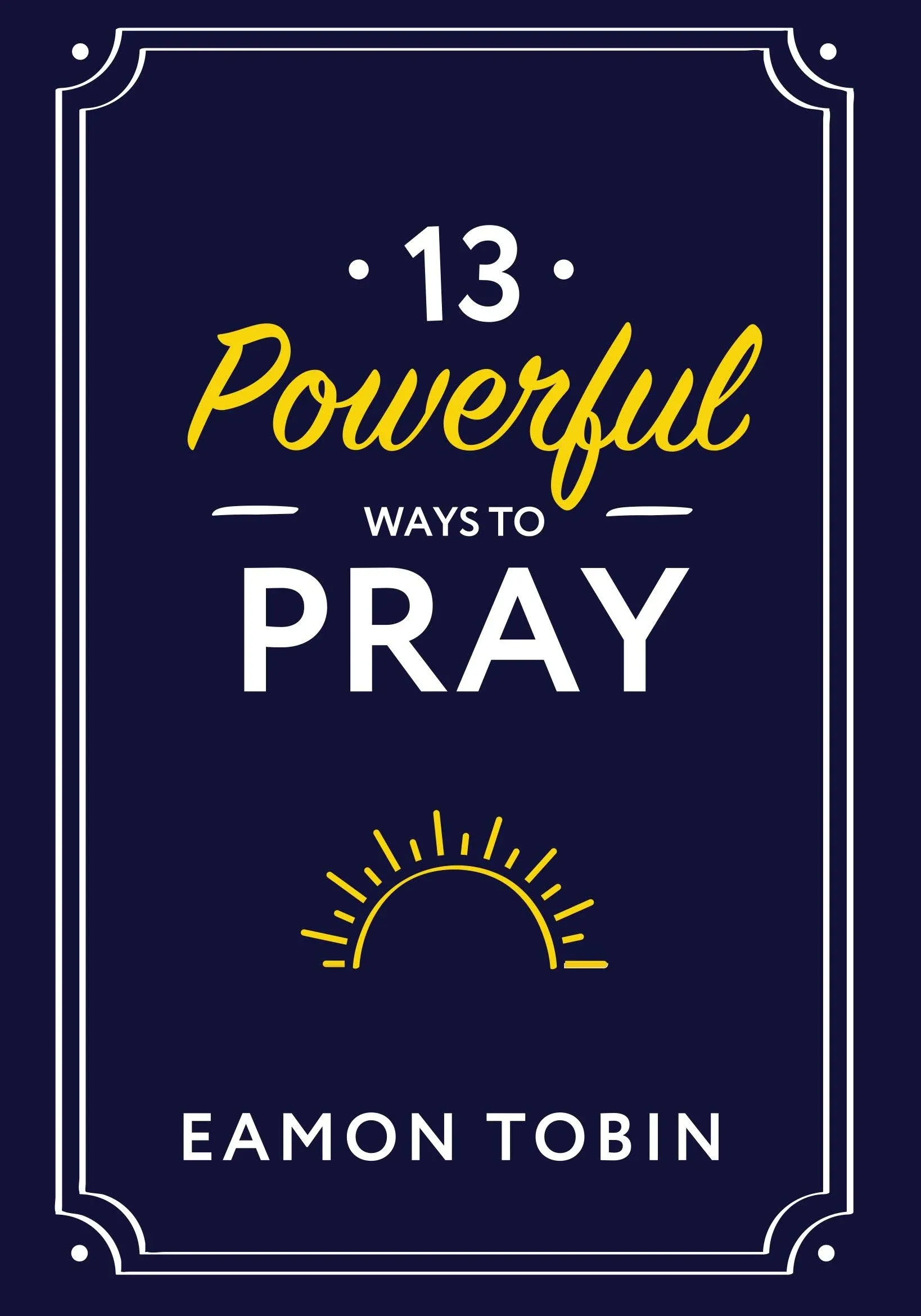 13 Powerful Ways to Pray [Book]