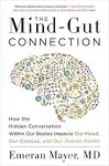 The Mind-Gut Connection: How the Hidden Conversation Within Our Bodies Impacts Our Mood, Our Choices, and Our Overall Health