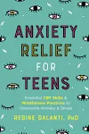 Anxiety Relief for Teens: Essential CBT Skills and Mindfulness Practices to Overcome Anxiety and Stress