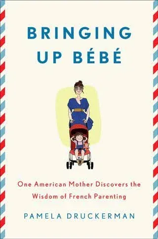 Bringing Up Bébé: One American Mother Discovers the Wisdom of French Parenting (now with Bébé Day by Day: 100 Keys to French Parenting) 