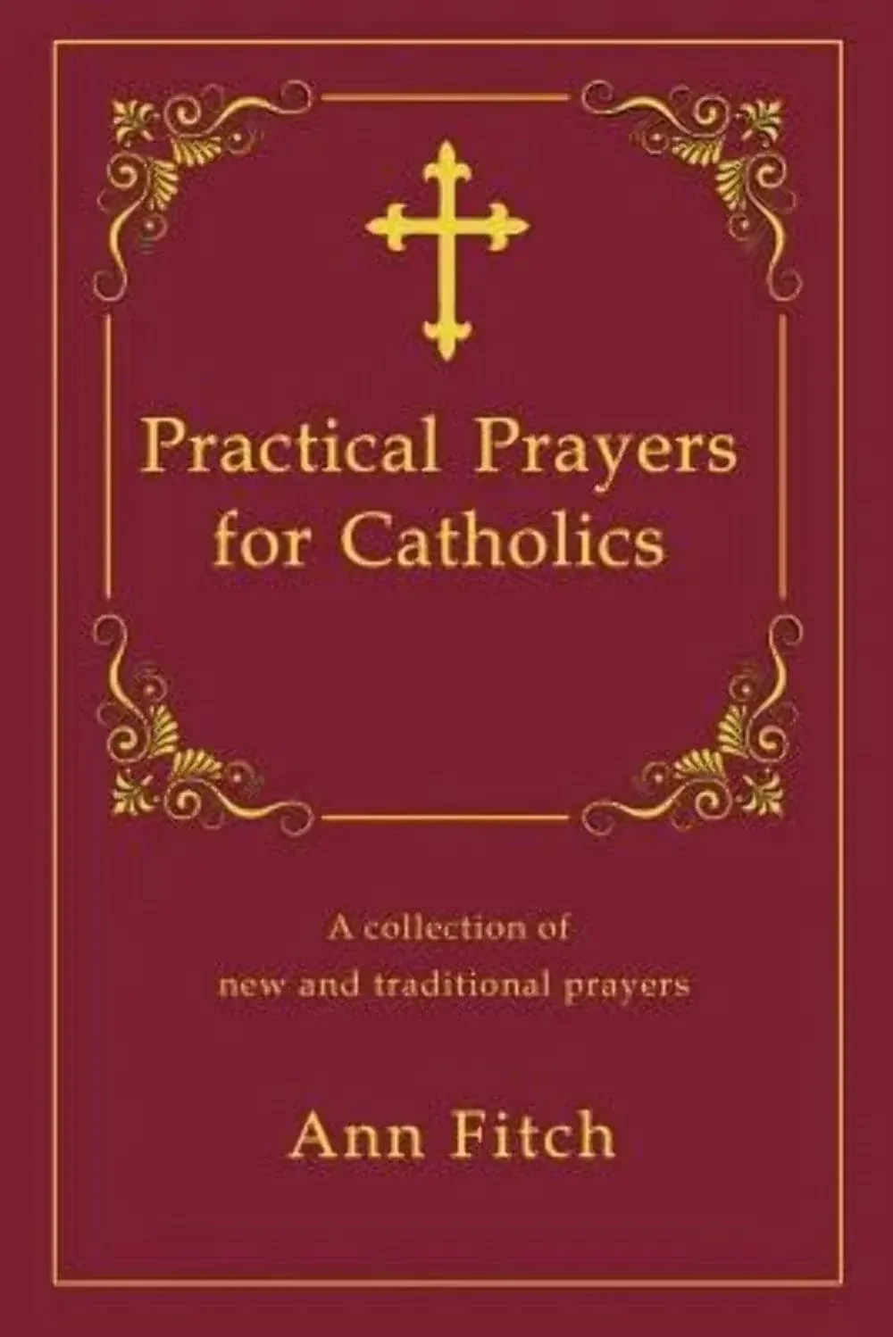 Practical Prayers for Catholics: A Collection of New and Traditional Prayers [Book]