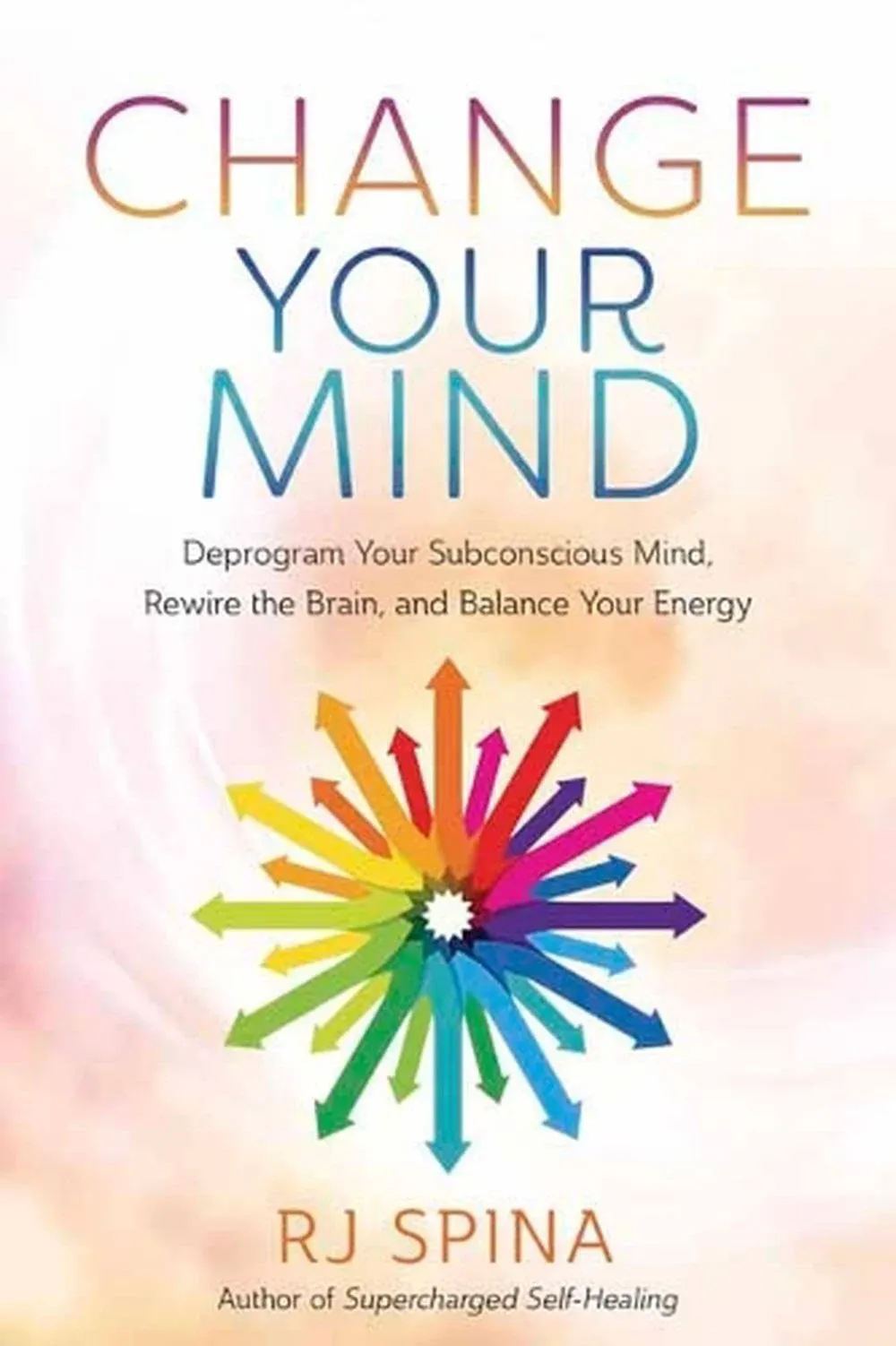 Change Your Mind: Deprogram Your Subconscious Mind, Rewire the Brain, and Balance Your Energy 