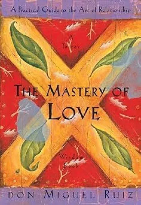 A Toltec Wisdom Book Ser.: The Mastery of Love : A Practical Guide to the Art of