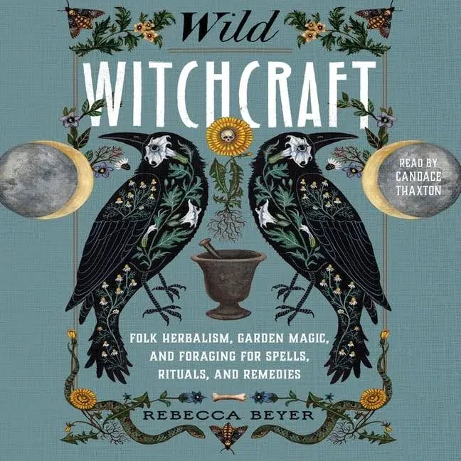 Wild Witchcraft: Folk Herbalism, Garden Magic, and Foraging for Spells, Rituals, and Remedies [Book]