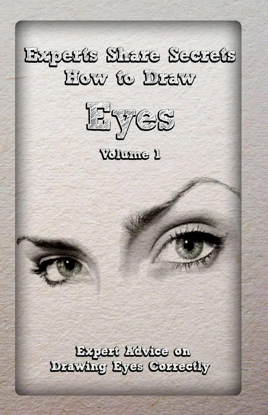 Experts Share Secrets: How to Draw Eyes Volume 1: Expert Advice on Drawing Eyes ...