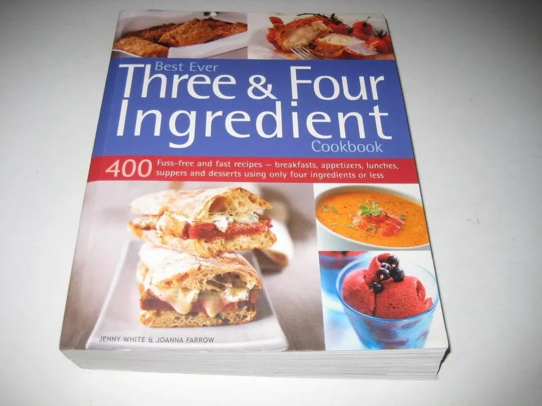 Best Ever Three & Four Ingredient Cookbook: 400 Fuss-Free And Fast Recipes - Breakfasts, Appetizers, Lunches, Suppers And Desserts Using Only Four Ingredients Or Less