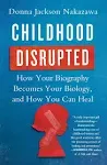 Childhood Disrupted: How Your Biography Becomes Your Biology, and How You Can Heal