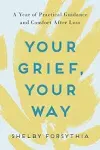 Your Grief, Your Way: A Year of Practical Guidance and Comfort After Loss [Book]