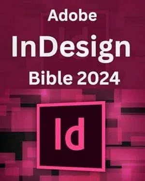 Adobe InDesign Bible 2024: Complete and Concise Mastery Course to Unlock the Full Potential of InDesign for Designing, Publishing, Digital, Branding, ... for Beginners, Seniors and Professionals