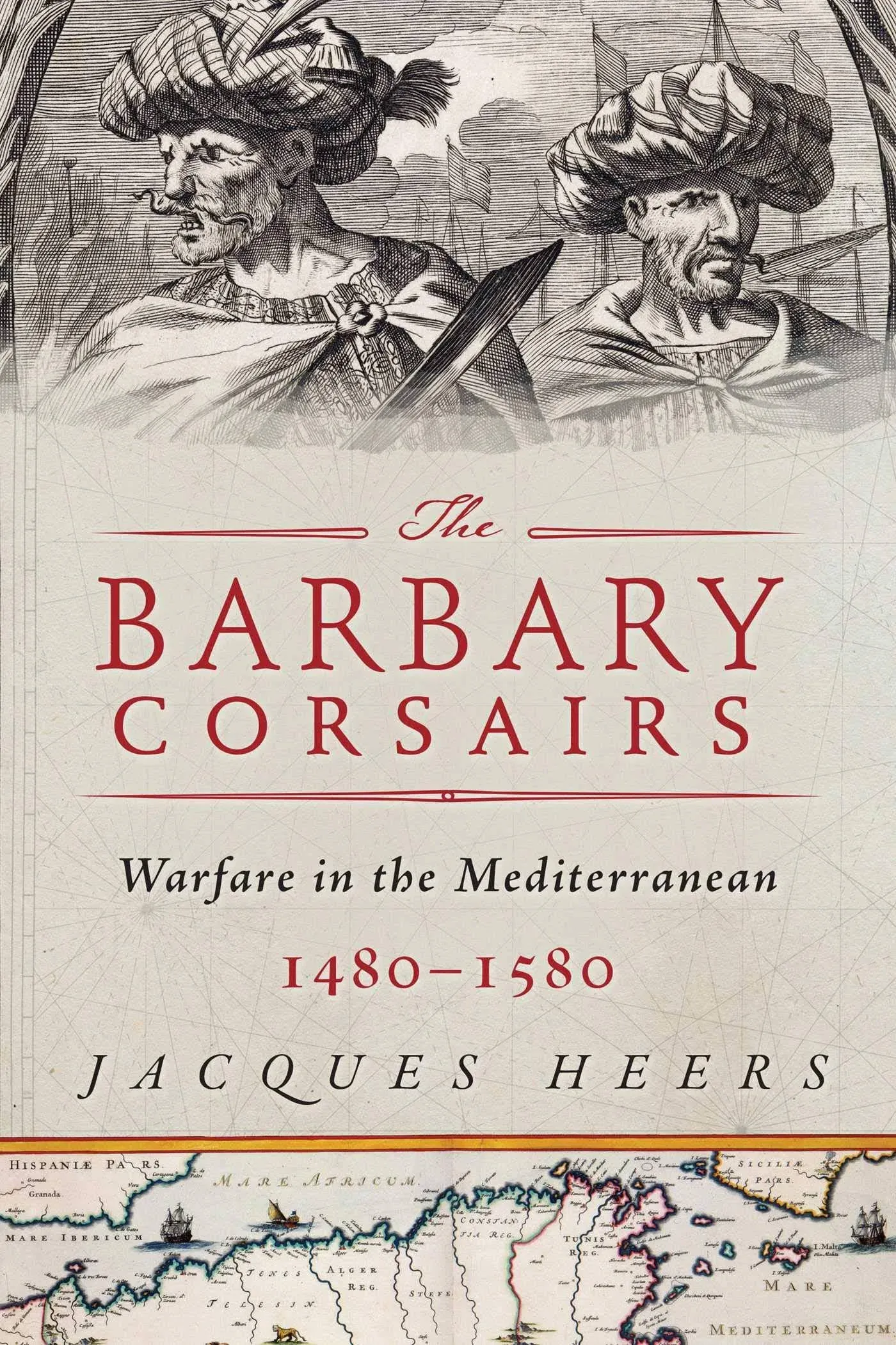 The Barbary Corsairs: Pirates, Plunder, and Warfare in the Mediterranean, 1480 ...