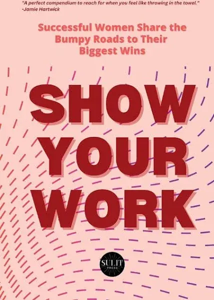 Show Your Work: Successful Women Share the Bumpy Roads to Their Biggest Wins [Book]