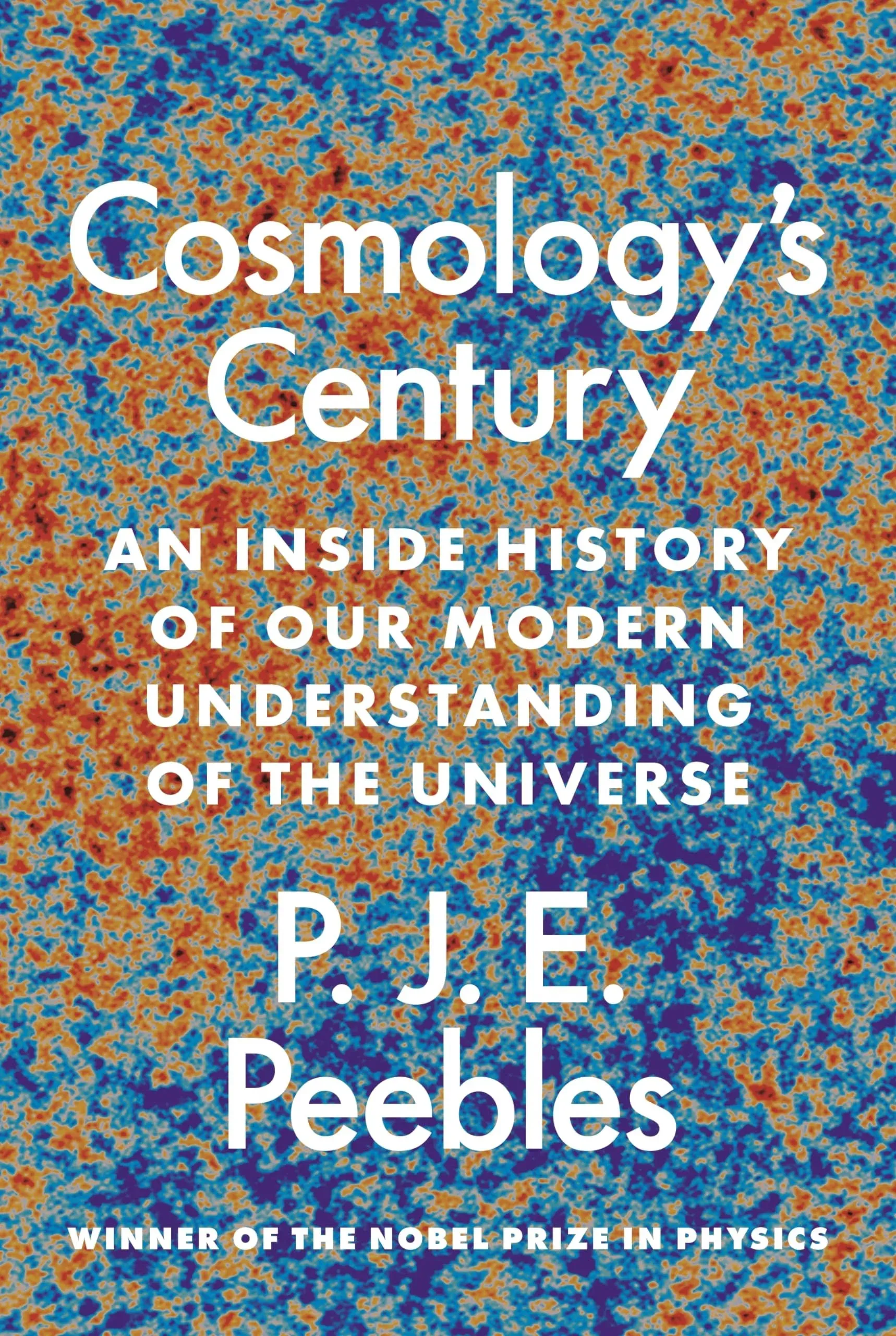 Cosmology's Century: An Inside History of Our Modern Understanding of the Universe, by P. J. E. Peebles