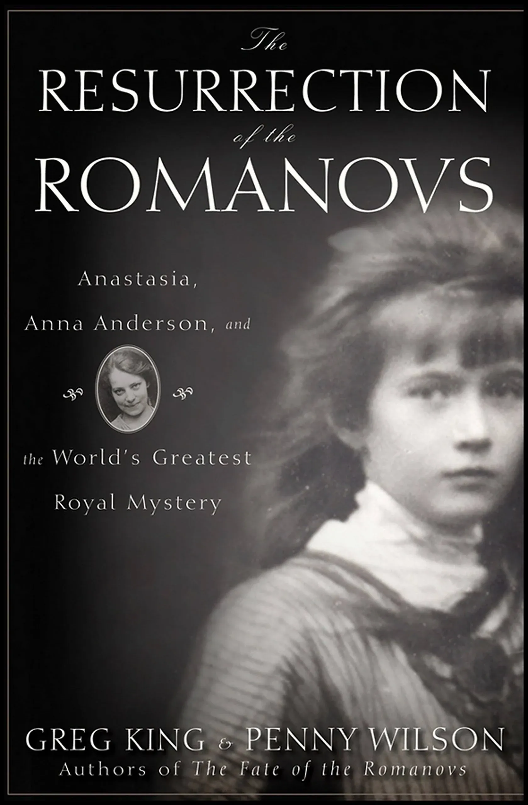 The Resurrection of the Romanovs: Anastasia, Anna Anderson, and the World's Greatest Royal Mystery