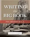 Writing the Big Book: The Creation of A. A. [Book]