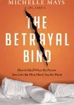 The Betrayal Bind: How to Heal When the Person You Love the Most Hurts You the Worst