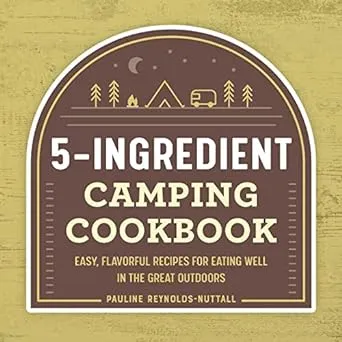 5-Ingredient Camping Cookbook: Easy, Flavorful Recipes for Eating Well in the Great Outdoors