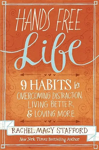 Hands Free Life: Nine Habits for Overcoming Distraction, Living Better, and Loving More