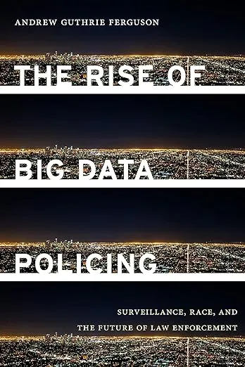 The Rise of Big Data Policing: Surveillance, Race, and the Future of Law Enforcement