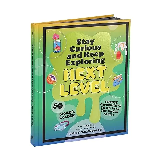 Stay Curious and Keep Exploring: Next Level: 50 Bigger, Bolder Science Experiments to Do with the Whole Family