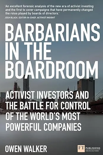 Barbarians in the Boardroom: Activist Investors and the battle for control of the world's most powerful companies (Financial Times Series)